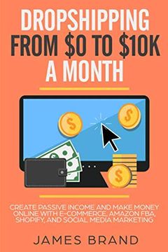 portada Dropshipping From $0 to $10K a Month: Create Passive Income and Make Money Online With E-Commerce, Amazon Fba, Shopify, and Social Media Marketing (en Inglés)