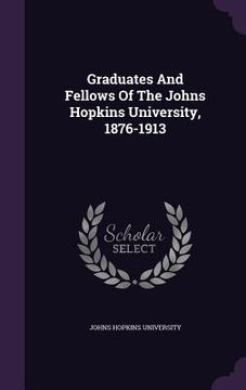 portada Graduates And Fellows Of The Johns Hopkins University, 1876-1913 (en Inglés)