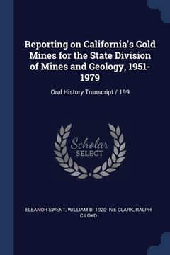 portada Reporting on California's Gold Mines for the State Division of Mines and Geology, 1951-1979: Oral History Transcript / 199 (en Inglés)