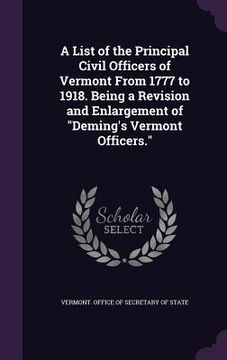 portada A List of the Principal Civil Officers of Vermont From 1777 to 1918. Being a Revision and Enlargement of "Deming's Vermont Officers."