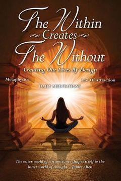 portada The Within Creates The Without: Creating Our Lives By Design: Daily Meditations (en Inglés)
