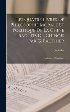 portada Les Quatre Livres De Philosophie Morale Et Politique De La Chine Traduits Du Chinois Par G. Pauthier: Confucius Et Mencius... (en Francés)