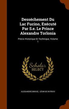portada Desséchement Du Lac Fucino, Exécuté Par S.e. Le Prince Alexandre Torlonia: Précis Historique Et Technique, Volume 1