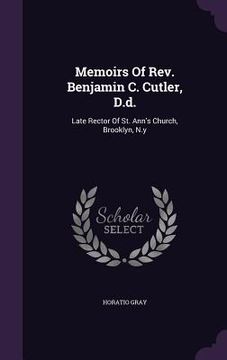 portada Memoirs Of Rev. Benjamin C. Cutler, D.d.: Late Rector Of St. Ann's Church, Brooklyn, N.y (en Inglés)