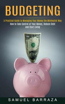 portada Budgeting: A Practical Guide to Managing Your Money the Minimalist Way (How to Take Control of Your Money, Reduce Debt and Start (in English)