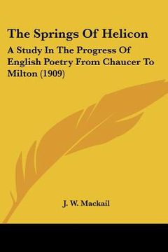 portada the springs of helicon: a study in the progress of english poetry from chaucer to milton (1909) (en Inglés)