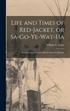 portada Life and Times of Red-Jacket, or Sa-Go-Ye-Wat-Ha: Being the Sequel to the History of the Six Nations