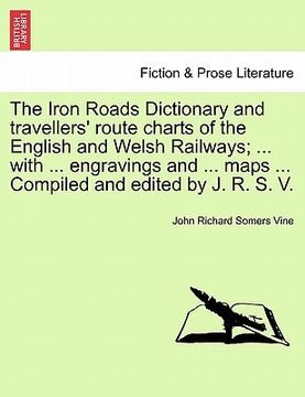 portada the iron roads dictionary and travellers' route charts of the english and welsh railways; ... with ... engravings and ... maps ... compiled and edited (en Inglés)