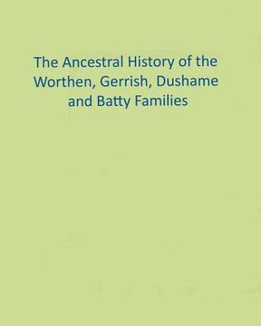 portada The Ancestral History of the Worthen, Gerrish, Dushame and Batty Families (en Inglés)