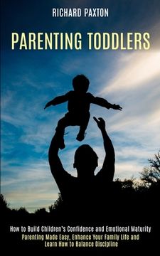 portada Parenting Toddlers: Parenting Made Easy, Enhance Your Family Life and Learn How to Balance Discipline (How to Build Children's Confidence (in English)