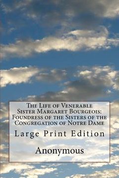 portada The Life of Venerable Sister Margaret Bourgeois: Foundress of the Sisters of the Congregation of Notre Dame: Large Print Edition (en Inglés)