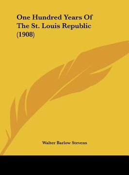 portada one hundred years of the st. louis republic (1908) (en Inglés)