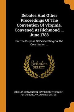 portada Debates and Other Proceedings of the Convention of Virginia, Convened at Richmond. June 1788: For the Purpose of Deliberating on the Constitution. 