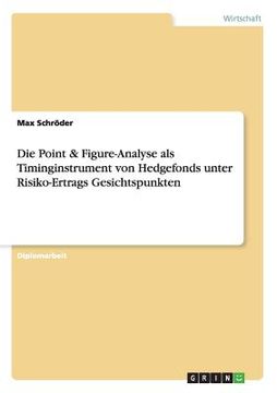 portada Die Point & Figure-Analyse als Timinginstrument von Hedgefonds unter Risiko-Ertrags Gesichtspunkten (in German)