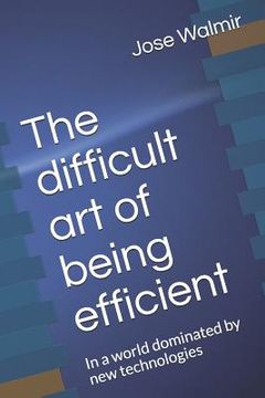 portada The Difficult Art of Being Efficient: In a World Dominated by New Technologies (en Inglés)