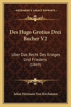 portada Des Hugo Grotius Drei Bucher V2: Uber Das Recht Des Krieges Und Friedens (1869) (en Alemán)