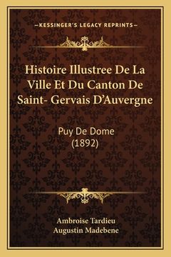 portada Histoire Illustree De La Ville Et Du Canton De Saint- Gervais D'Auvergne: Puy De Dome (1892) (en Francés)