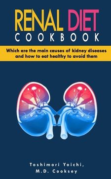portada Renal Diet Cookbook: Discover which are the main causes of kidney diseases and how to eat healthy to avoid them with many renal diet recipe (en Inglés)