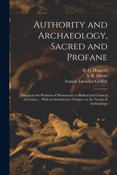 portada Authority and Archaeology, Sacred and Profane; Essays on the Relation of Monuments to Biblical and Classical Literature ... With an Introductory Chapt (en Inglés)