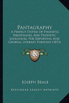portada pantagraphy: a perfect system of phonetic shorthand, and phonetic longhand, for reporting and general literary purposes (1873) (en Inglés)