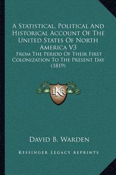 portada a   statistical, political and historical account of the united states of north america v3: from the period of their first colonization to the present