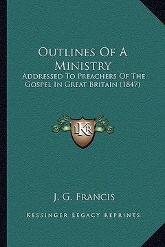portada outlines of a ministry: addressed to preachers of the gospel in great britain (1847) (en Inglés)