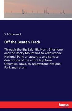 portada Off the Beaten Track: Through the Big Bald, Big Horn, Shoshone, and the Rocky Mountains to Yellowstone National Park: an accurate and concis (en Inglés)