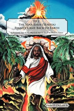 portada 2012...the year jesus (yeshua) finally came back to earth: a fictional tale of his physical arrival back to modern times (en Inglés)