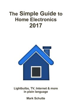 portada The Simple Guide to Home Electronics, 2017 (en Inglés)