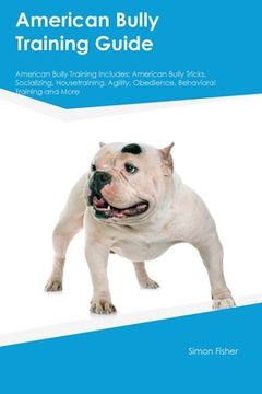 portada American Bully Training Guide American Bully Training Includes: American Bully Tricks, Socializing, Housetraining, Agility, Obedience, Behavioral Trai (in English)