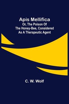 portada Apis Mellifica; or, The Poison of the Honey-Bee, Considered as a Therapeutic Agent (en Inglés)