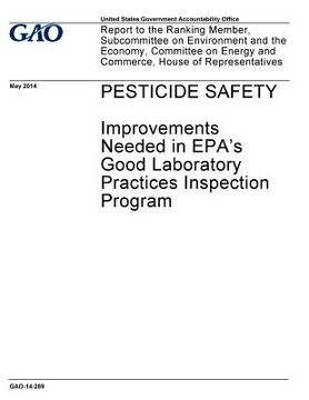 portada Pesticide safety, improvements needed in EPA's Good Laboratory Practices inspection program: report to the Ranking Member, Subcommittee on Environment