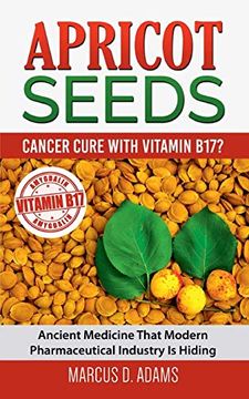 portada Apricot Seeds - Cancer Cure With Vitamin B17? Ancient Medicine That Modern Pharmaceutical Industry is Hiding (en Inglés)