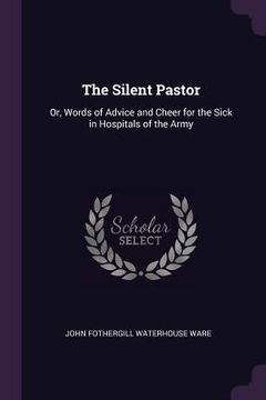 portada The Silent Pastor: Or, Words of Advice and Cheer for the Sick in Hospitals of the Army (in English)