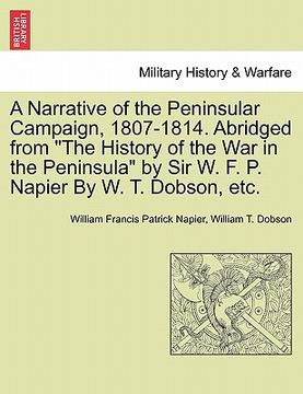 portada a narrative of the peninsular campaign, 1807-1814. abridged from "the history of the war in the peninsula" by sir w. f. p. napier by w. t. dobson, e (en Inglés)