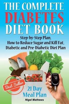 portada The Complete Diabetes Diet Book: Step-by-Step Plan How to Reduce Sugar and Kill Fat Diabetic and Pre-Diabetic Diet Plan (en Inglés)