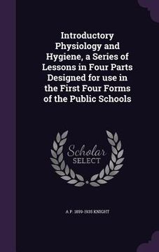 portada Introductory Physiology and Hygiene, a Series of Lessons in Four Parts Designed for use in the First Four Forms of the Public Schools (en Inglés)