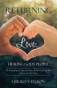 portada Returning To Love: Healing God's People: Do Everything in Love and Love All the Good You Do; Love is the True You (in English)