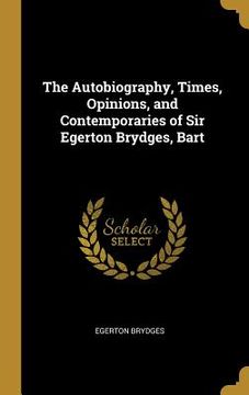 portada The Autobiography, Times, Opinions, and Contemporaries of Sir Egerton Brydges, Bart (en Inglés)