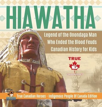 portada Hiawatha - Legend of the Onondaga man who Ended the Blood Feuds | Canadian History for Kids | True Canadian Heroes - Indigenous People of Canada Edition (en Inglés)