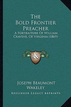 portada the bold frontier preacher: a portraiture of william cravens, of virginia (1869) (en Inglés)