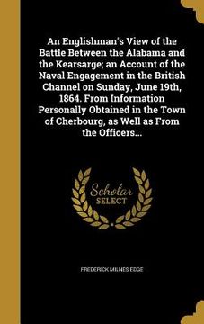 portada An Englishman's View of the Battle Between the Alabama and the Kearsarge; an Account of the Naval Engagement in the British Channel on Sunday, June 19 (en Inglés)