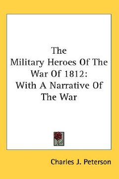 portada the military heroes of the war of 1812: with a narrative of the war (in English)