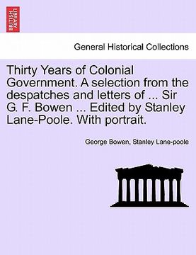 portada thirty years of colonial government. a selection from the despatches and letters of ... sir g. f. bowen ... edited by stanley lane-poole. with portrai (en Inglés)