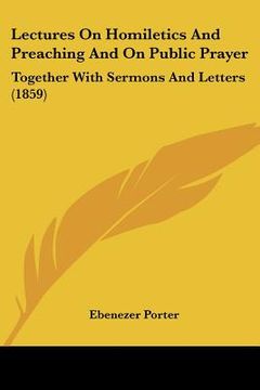 portada lectures on homiletics and preaching and on public prayer: together with sermons and letters (1859) (in English)