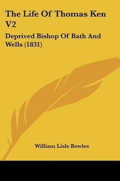 portada the life of thomas ken v2: deprived bishop of bath and wells (1831) (en Inglés)