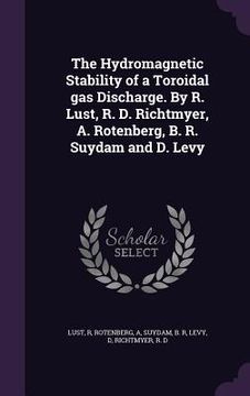 portada The Hydromagnetic Stability of a Toroidal gas Discharge. By R. Lust, R. D. Richtmyer, A. Rotenberg, B. R. Suydam and D. Levy (en Inglés)