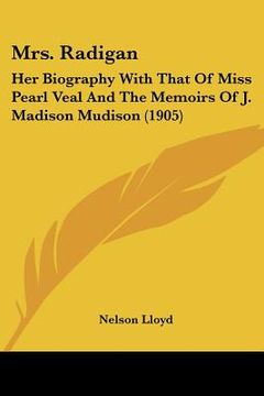 portada mrs. radigan: her biography with that of miss pearl veal and the memoirs of j. madison mudison (1905) (in English)