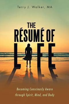 portada The Résumé of Life: Becoming Consciously Aware through Spirit, Mind, and Body (en Inglés)