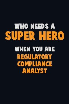 portada Who Need A SUPER HERO, When You Are Regulatory Compliance Analyst: 6X9 Career Pride 120 pages Writing Notebooks